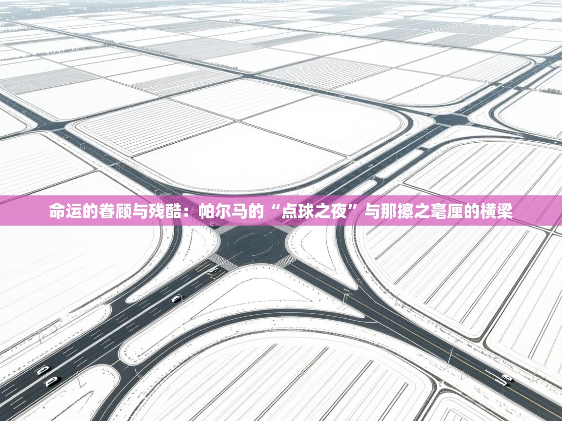 命运的眷顾与残酷：帕尔马的“点球之夜”与那擦之毫厘的横梁  第2张