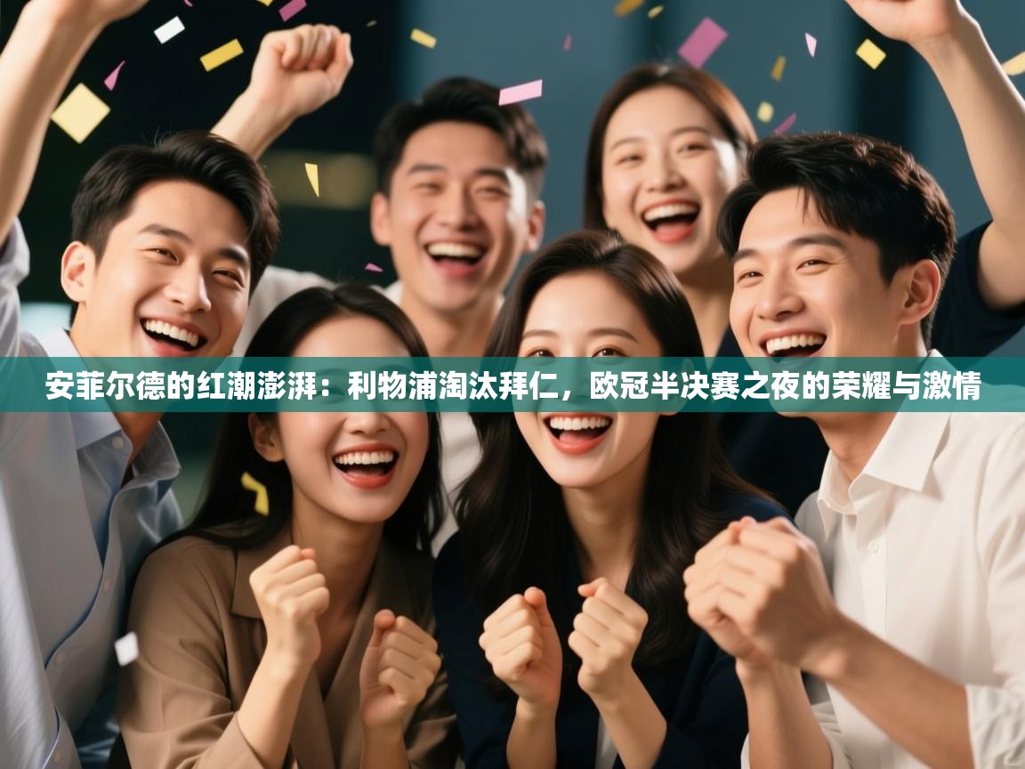 安菲尔德的红潮澎湃：利物浦淘汰拜仁，欧冠半决赛之夜的荣耀与激情  第2张