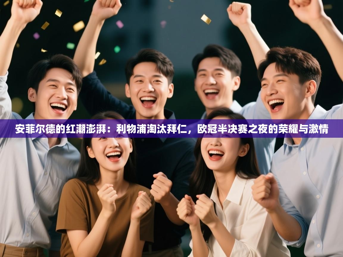 安菲尔德的红潮澎湃：利物浦淘汰拜仁，欧冠半决赛之夜的荣耀与激情  第1张