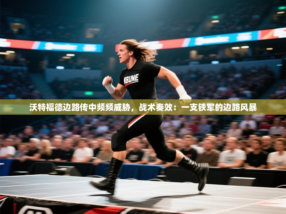 沃特福德边路传中频频威胁，战术奏效：一支铁军的边路风暴  第2张