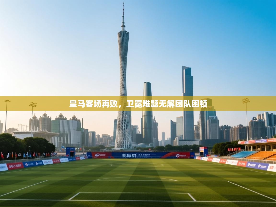 皇马客场再败，卫冕难题无解团队困顿  第1张